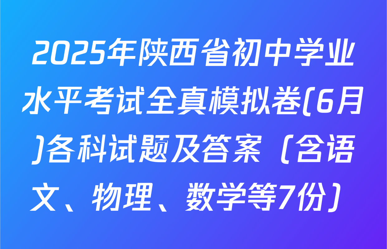 2025年陕西省初中学业水平考试全真模拟卷(6月)各科试题及答案（含语文、物理、数学等7份）