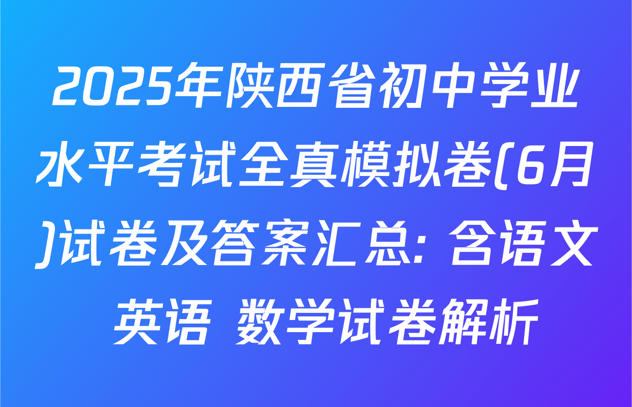 2025年陕西省初中学业水平考试全真模拟卷(6月)试卷及答案汇总: 含语文 英语 数学试卷解析