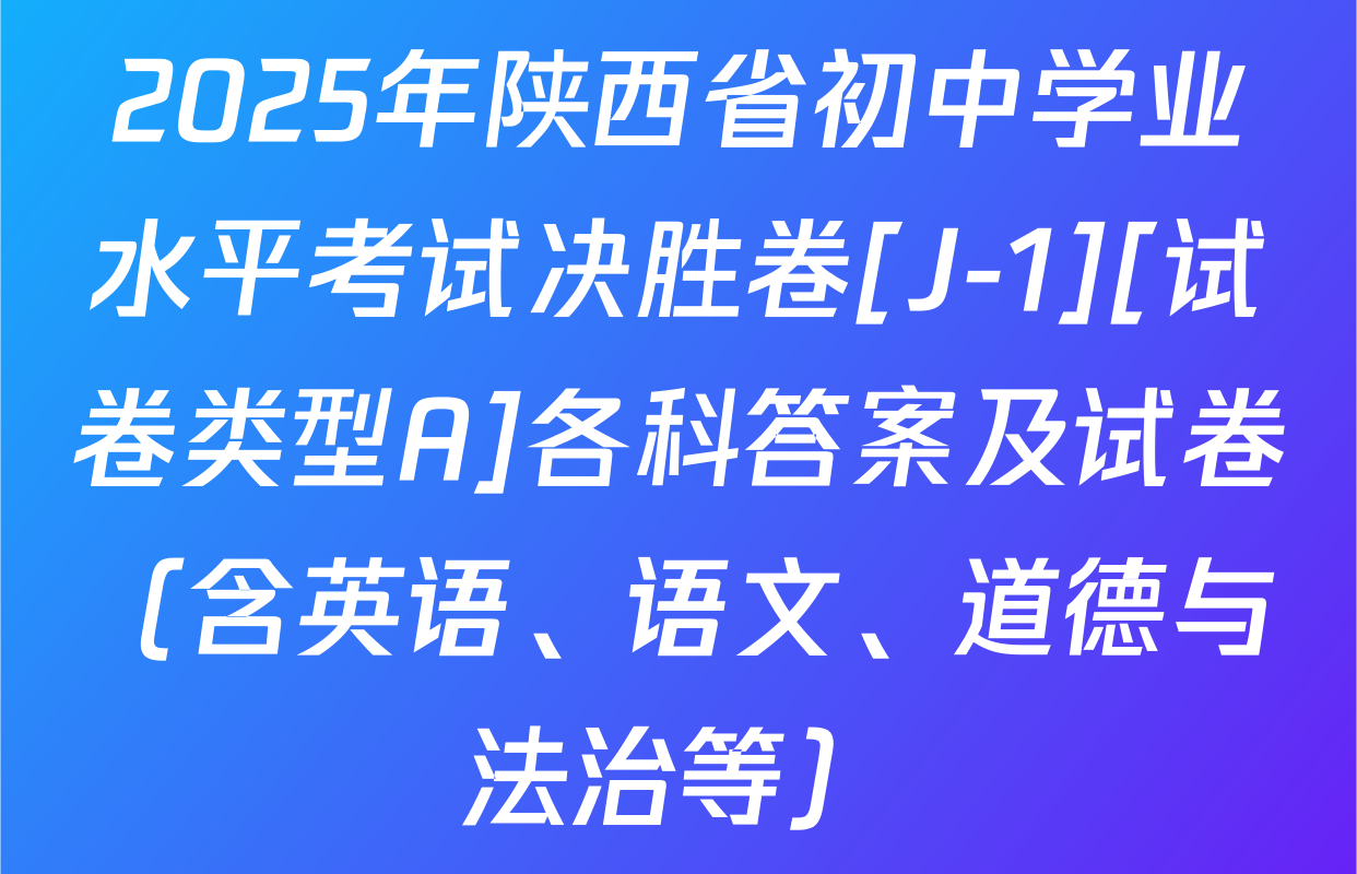 2025年陕西省初中学业水平考试决胜卷[J-1][试卷类型A]各科答案及试卷（含英语、语文、道德与法治等）