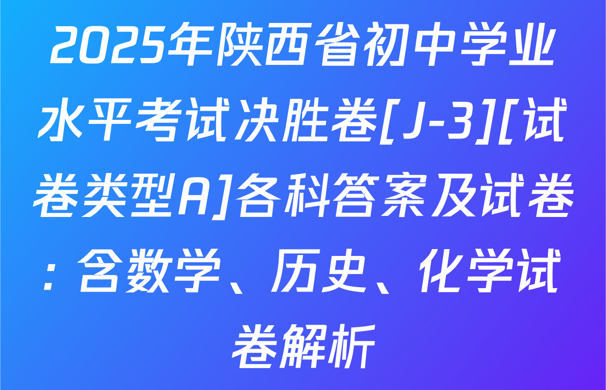 2025年陕西省初中学业水平考试决胜卷[J-3][试卷类型A]各科答案及试卷: 含数学、历史、化学试卷解析