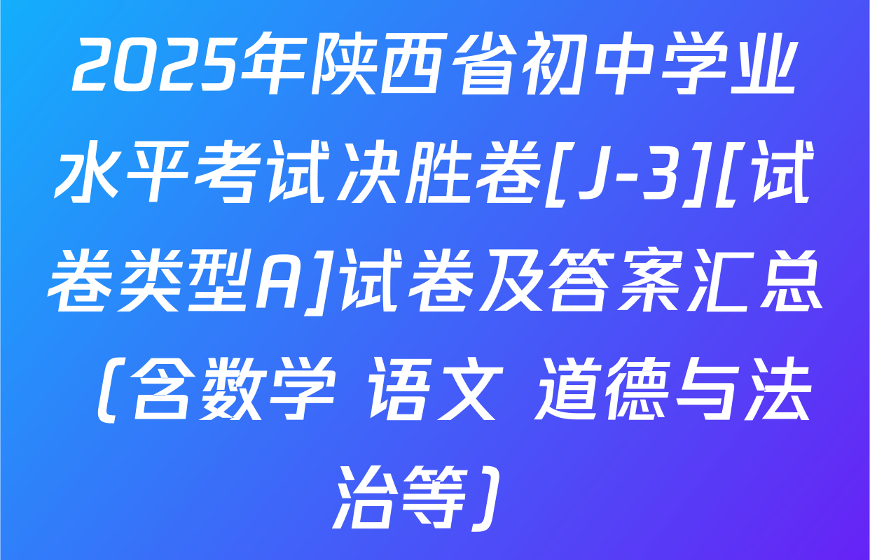 2025年陕西省初中学业水平考试决胜卷[J-3][试卷类型A]试卷及答案汇总（含数学 语文 道德与法治等）