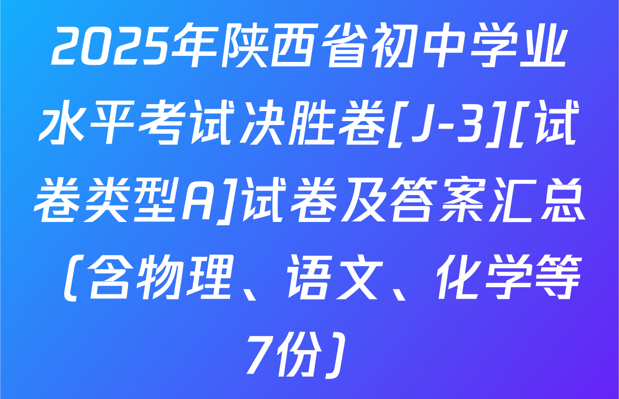 2025年陕西省初中学业水平考试决胜卷[J-3][试卷类型A]试卷及答案汇总（含物理、语文、化学等7份）