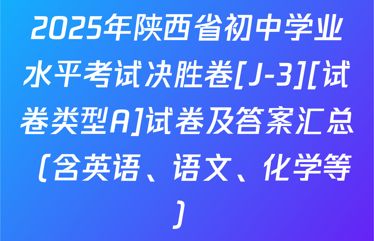 2025年陕西省初中学业水平考试决胜卷[J-3][试卷类型A]试卷及答案汇总（含英语、语文、化学等）