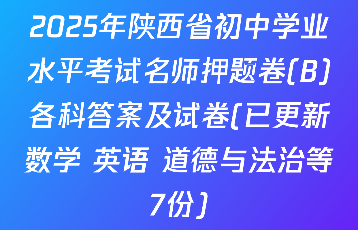 2025年陕西省初中学业水平考试名师押题卷(B)各科答案及试卷(已更新数学 英语 道德与法治等7份)