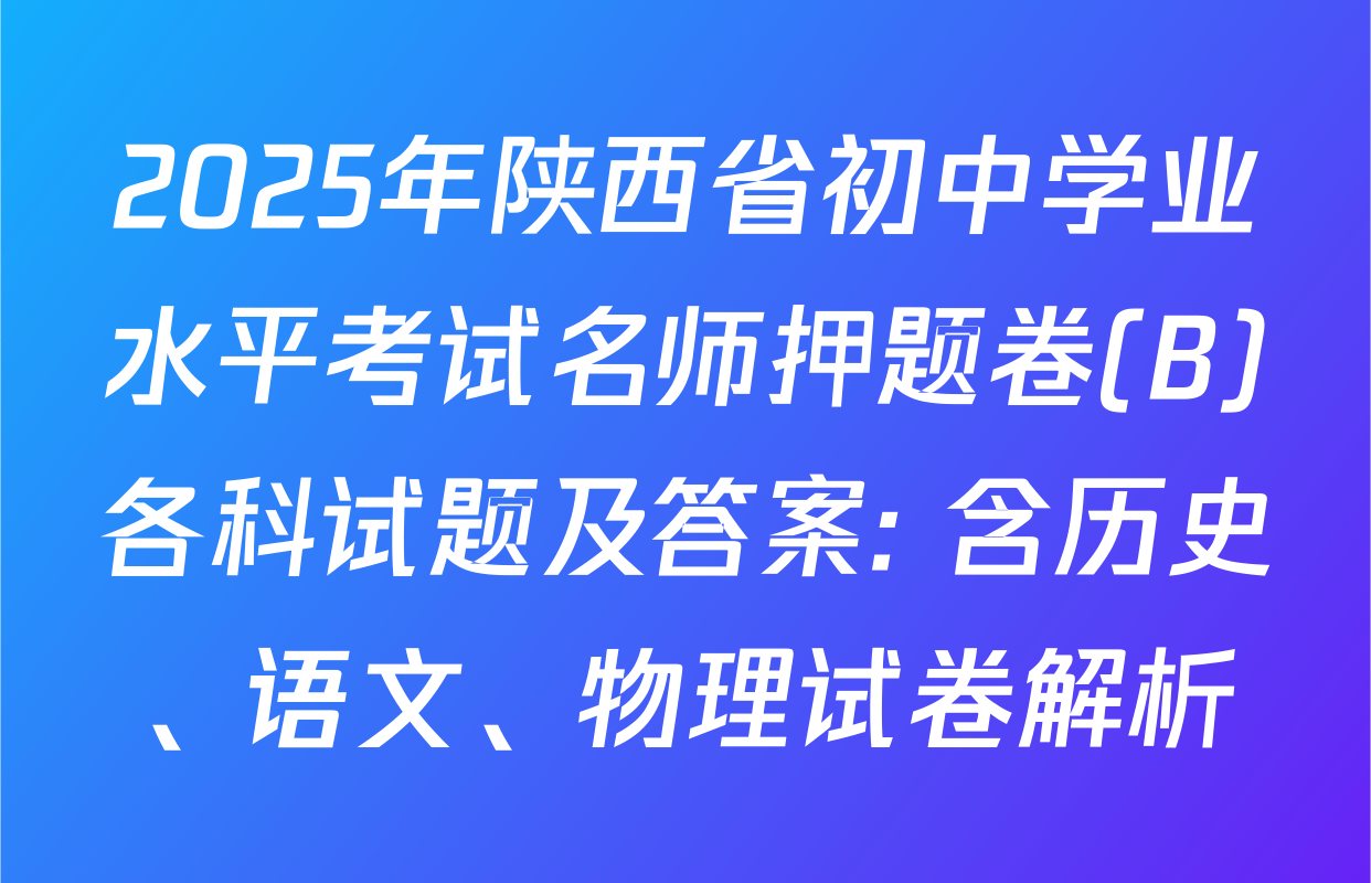 2025年陕西省初中学业水平考试名师押题卷(B)各科试题及答案: 含历史、语文、物理试卷解析