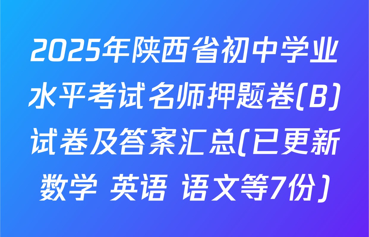 2025年陕西省初中学业水平考试名师押题卷(B)试卷及答案汇总(已更新数学 英语 语文等7份)