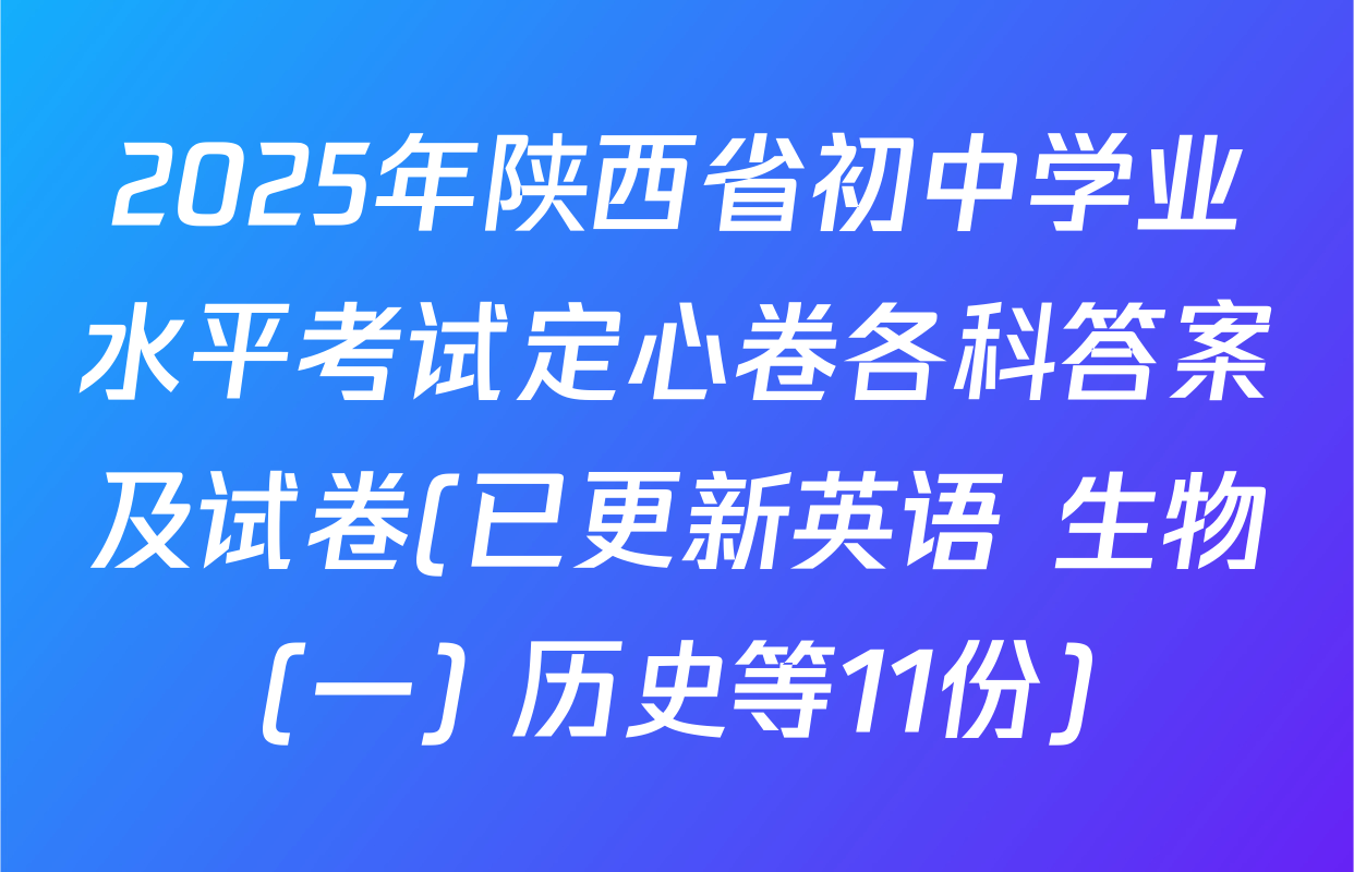 2025年陕西省初中学业水平考试定心卷各科答案及试卷(已更新英语 生物(一) 历史等11份)