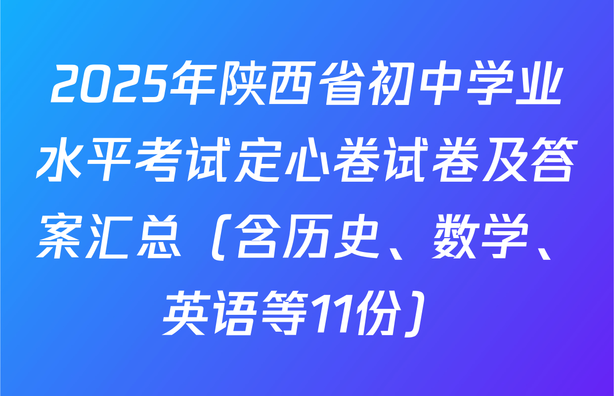 2025年陕西省初中学业水平考试定心卷试卷及答案汇总（含历史、数学、英语等11份）