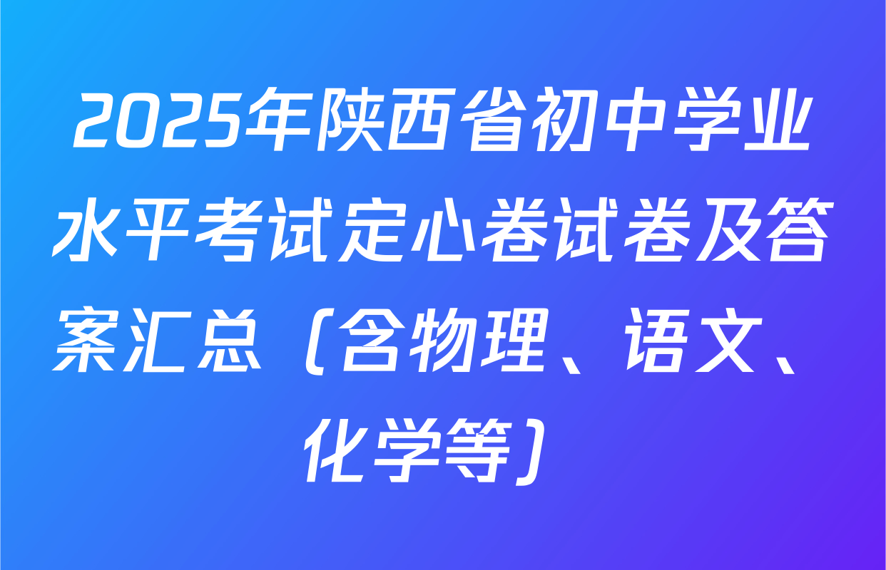 2025年陕西省初中学业水平考试定心卷试卷及答案汇总（含物理、语文、化学等）