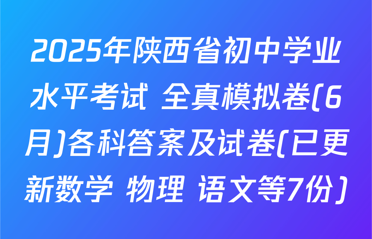 2025年陕西省初中学业水平考试 全真模拟卷(6月)各科答案及试卷(已更新数学 物理 语文等7份)