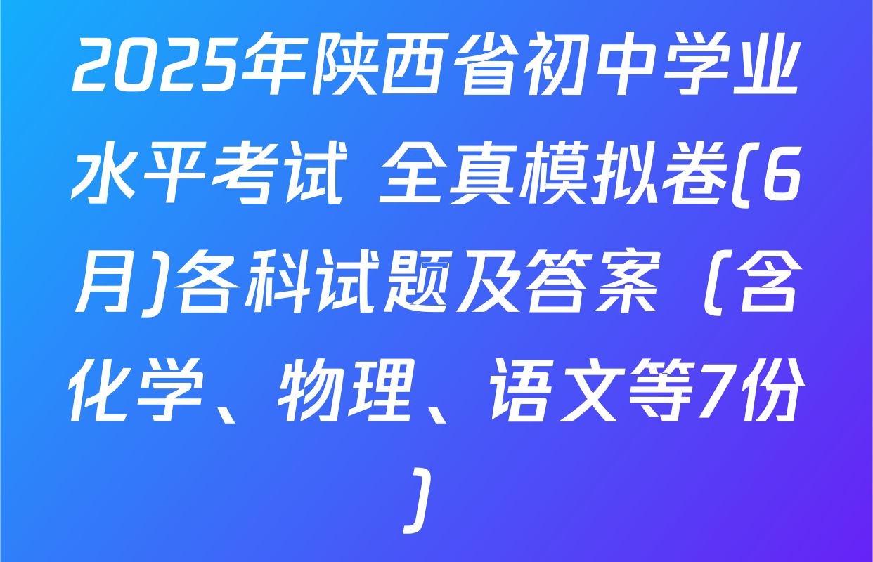 2025年陕西省初中学业水平考试 全真模拟卷(6月)各科试题及答案（含化学、物理、语文等7份）