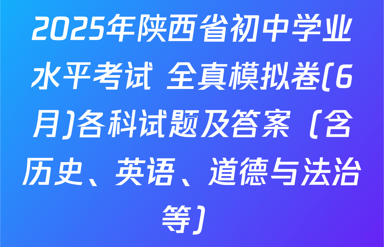 2025年陕西省初中学业水平考试 全真模拟卷(6月)各科试题及答案（含历史、英语、道德与法治等）