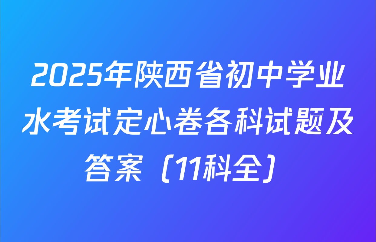 2025年陕西省初中学业水考试定心卷各科试题及答案（11科全）