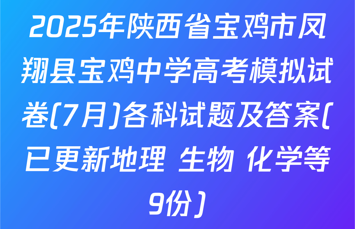 2025年陕西省宝鸡市凤翔县宝鸡中学高考模拟试卷(7月)各科试题及答案(已更新地理 生物 化学等9份)