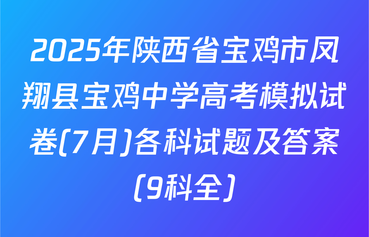 2025年陕西省宝鸡市凤翔县宝鸡中学高考模拟试卷(7月)各科试题及答案（9科全）