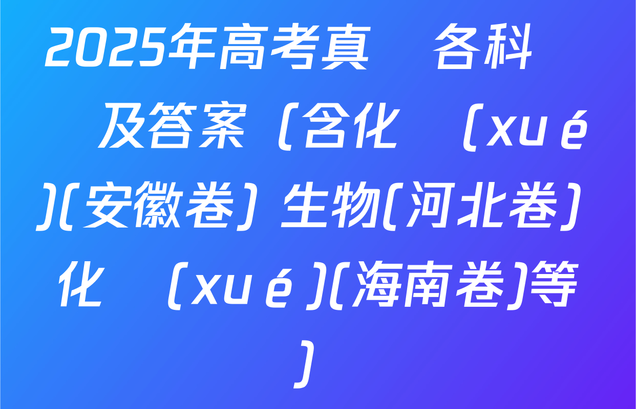 2025年高考真題各科試題及答案（含化學(xué)(安徽卷) 生物(河北卷) 化學(xué)(海南卷)等）