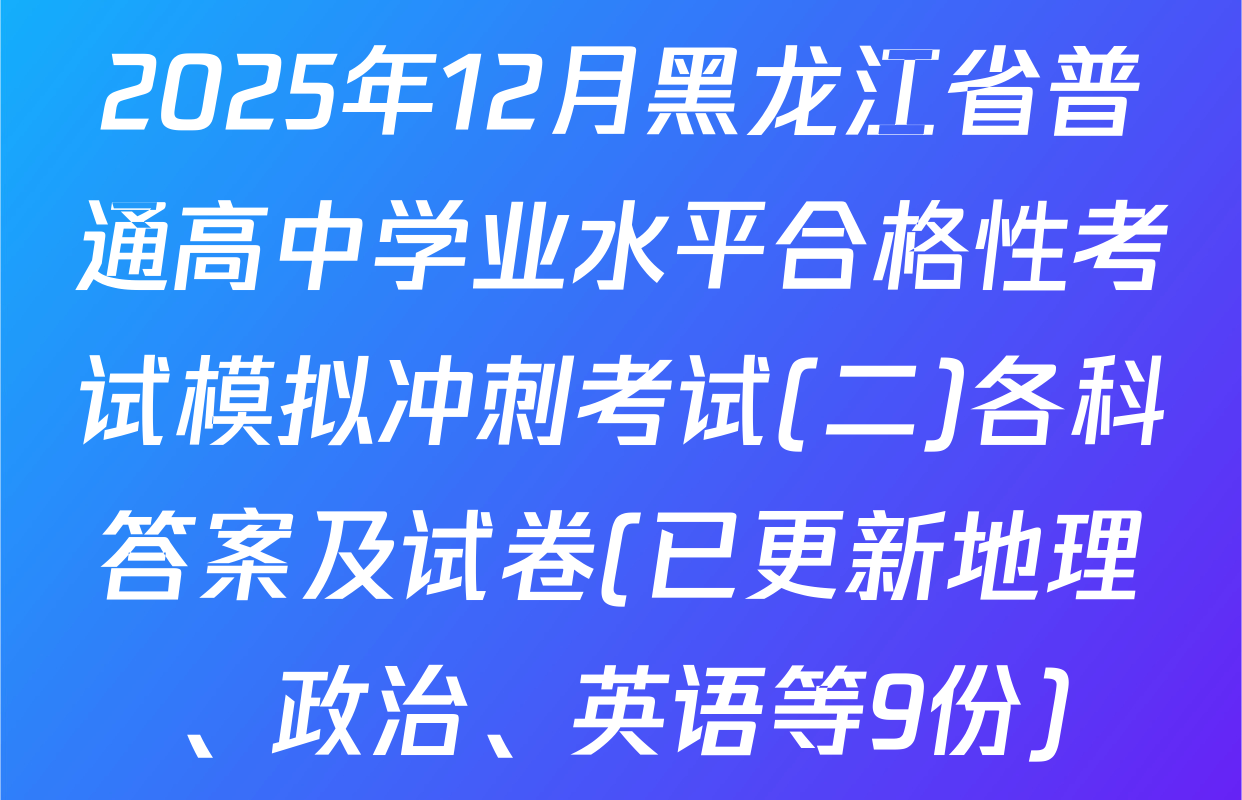 2025年12月黑龙江省普通高中学业水平合格性考试模拟冲刺考试(二)各科答案及试卷(已更新地理、政治、英语等9份)