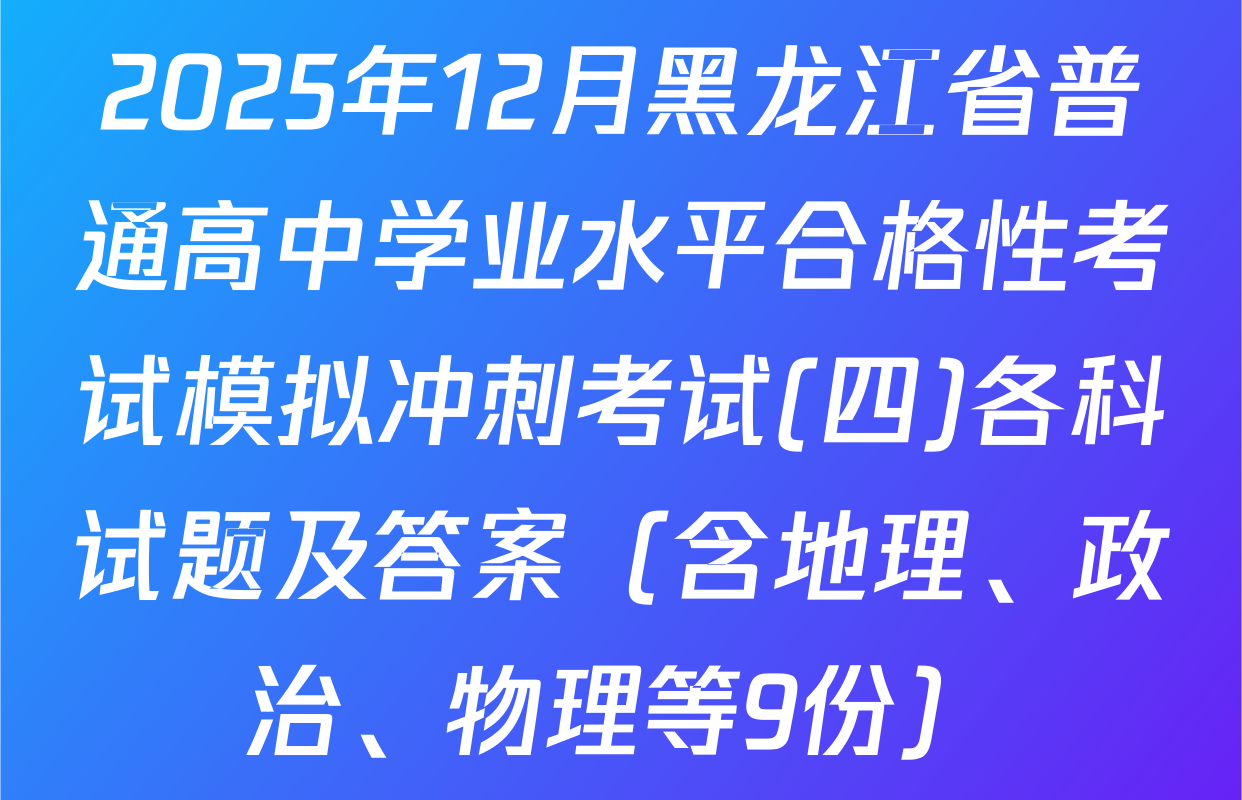 2025年12月黑龙江省普通高中学业水平合格性考试模拟冲刺考试(四)各科试题及答案（含地理、政治、物理等9份）