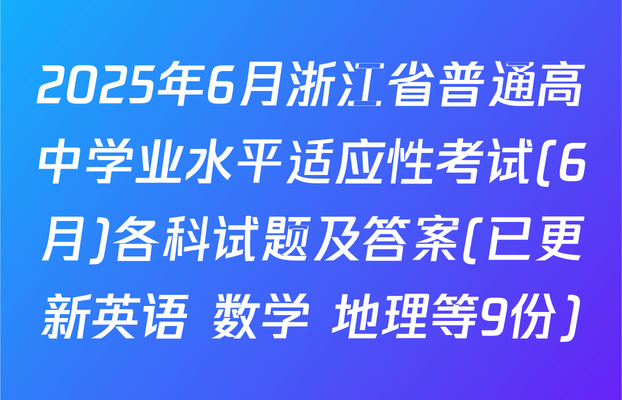 2025年6月浙江省普通高中学业水平适应性考试(6月)各科试题及答案(已更新英语 数学 地理等9份)