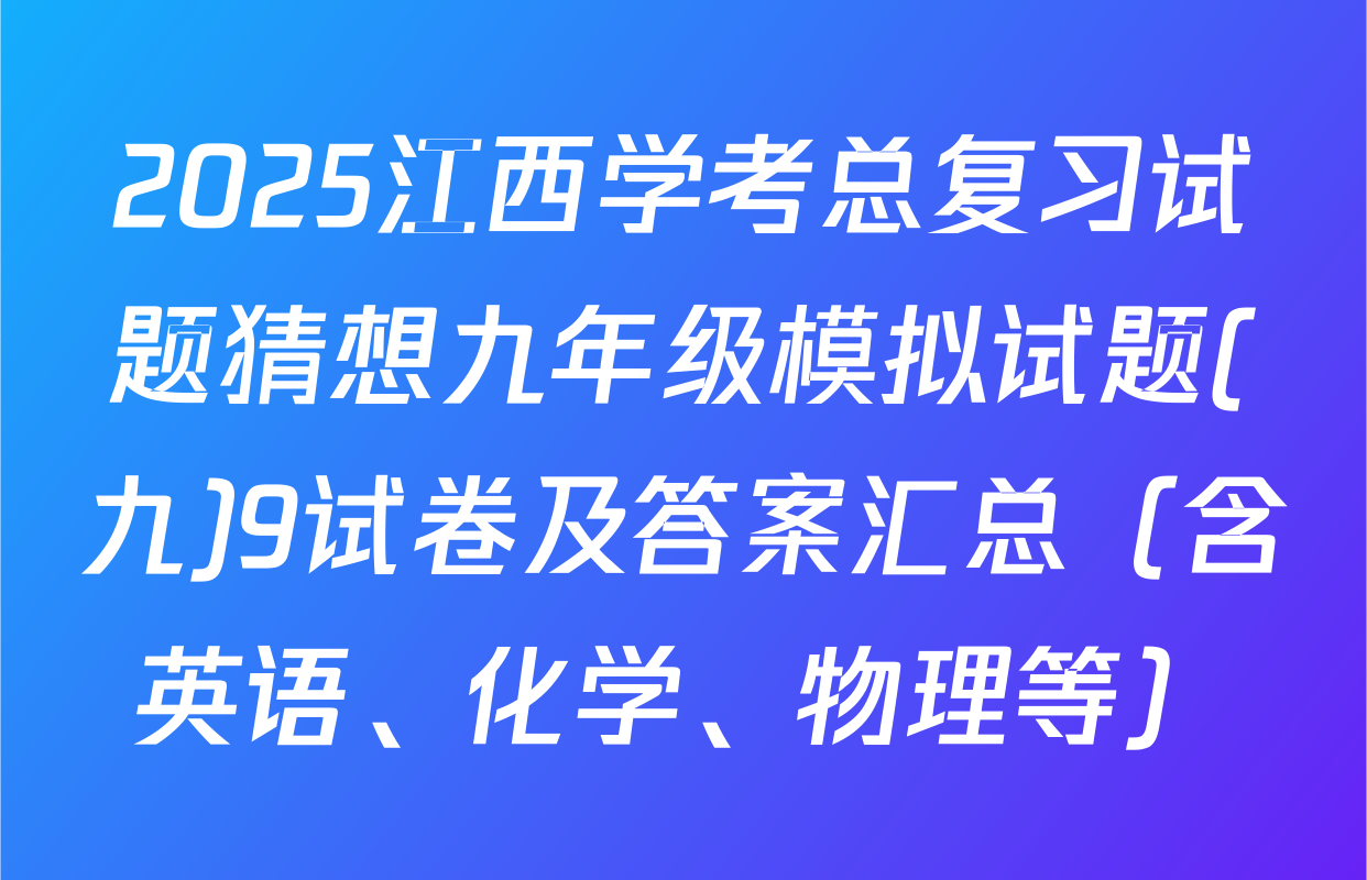 2025江西学考总复习试题猜想九年级模拟试题(九)9试卷及答案汇总（含英语、化学、物理等）