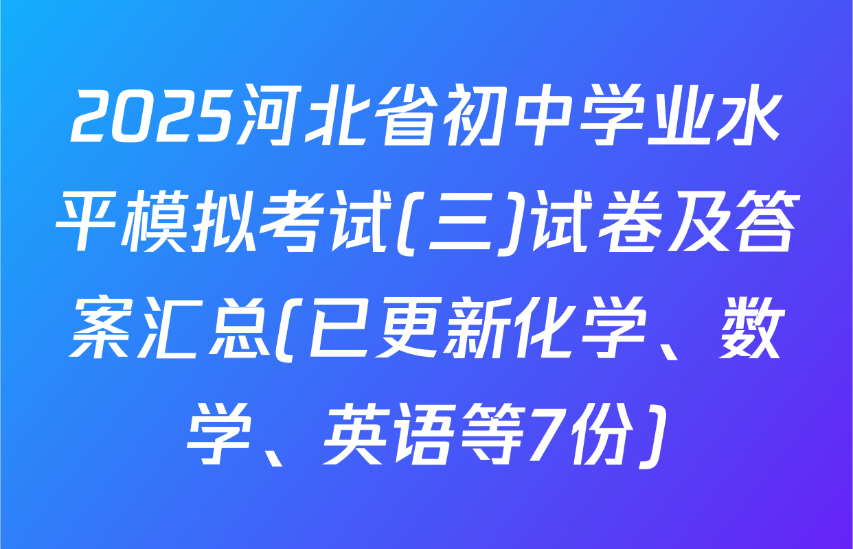 2025河北省初中学业水平模拟考试(三)试卷及答案汇总(已更新化学、数学、英语等7份)