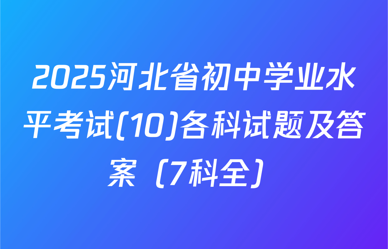 2025河北省初中学业水平考试(10)各科试题及答案（7科全）