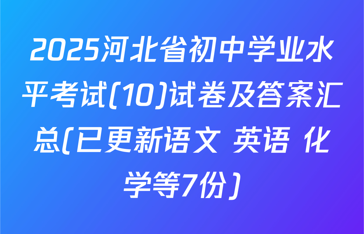 2025河北省初中学业水平考试(10)试卷及答案汇总(已更新语文 英语 化学等7份)