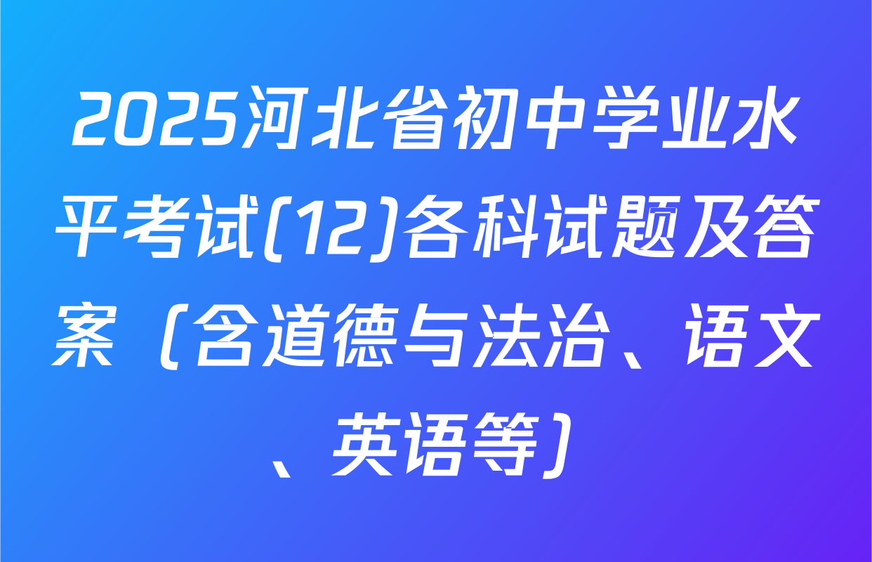 2025河北省初中学业水平考试(12)各科试题及答案（含道德与法治、语文、英语等）