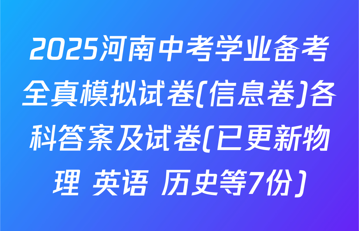 2025河南中考学业备考全真模拟试卷(信息卷)各科答案及试卷(已更新物理 英语 历史等7份)