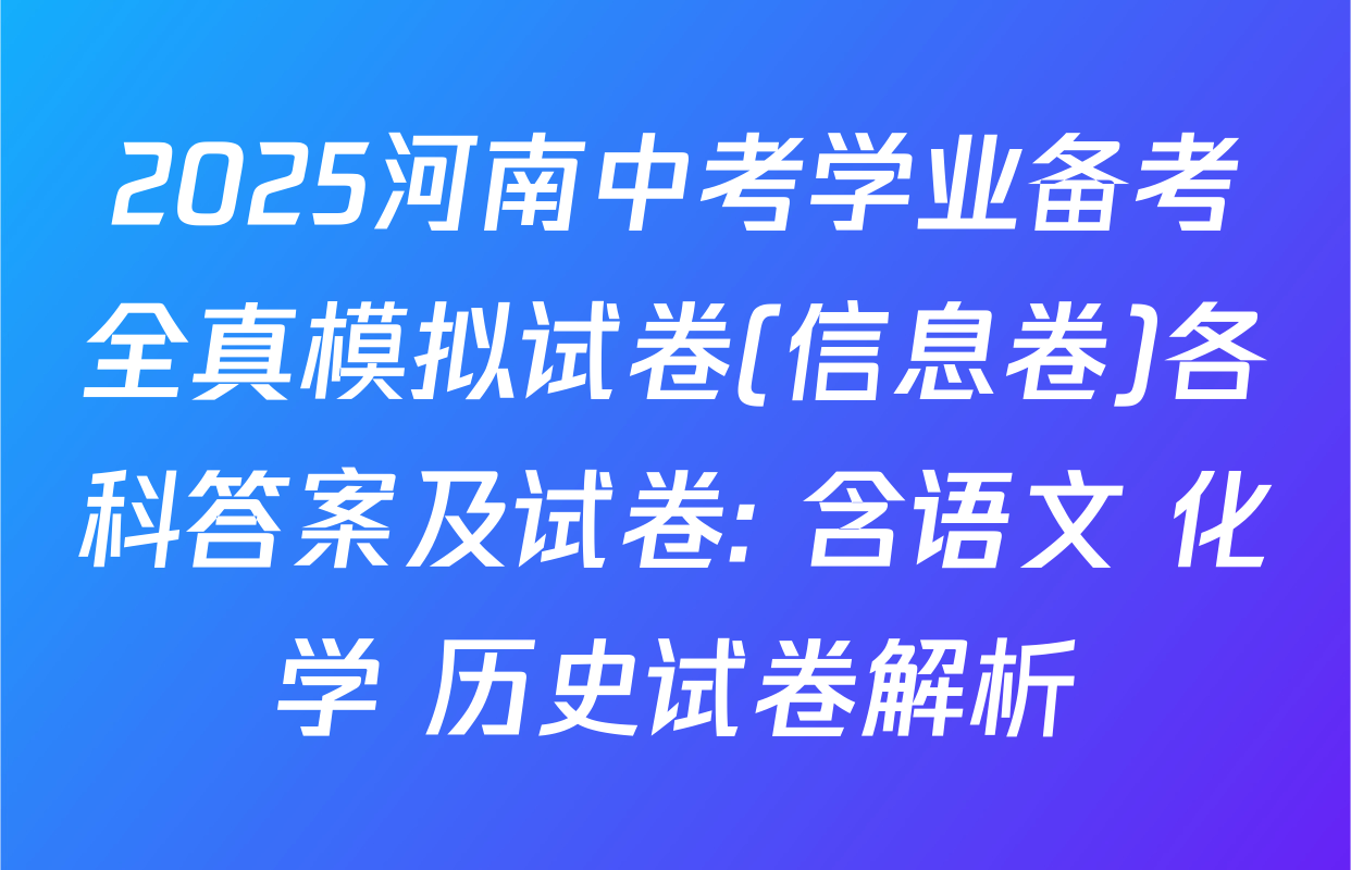 2025河南中考学业备考全真模拟试卷(信息卷)各科答案及试卷: 含语文 化学 历史试卷解析