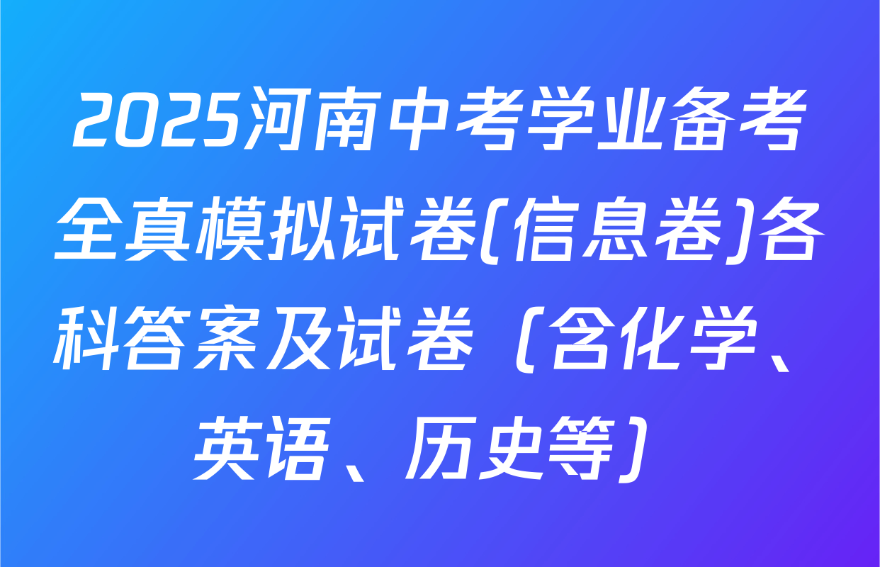 2025河南中考学业备考全真模拟试卷(信息卷)各科答案及试卷（含化学、英语、历史等）