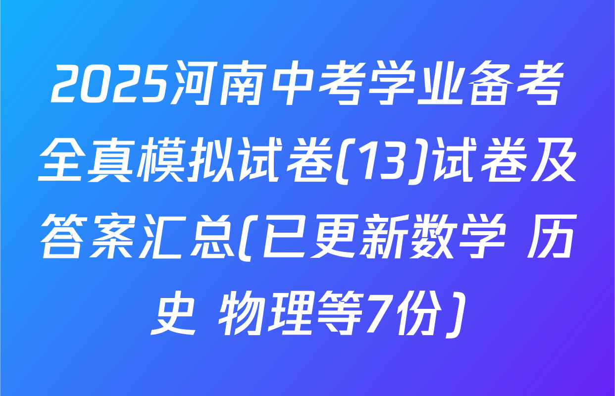 2025河南中考学业备考全真模拟试卷(13)试卷及答案汇总(已更新数学 历史 物理等7份)