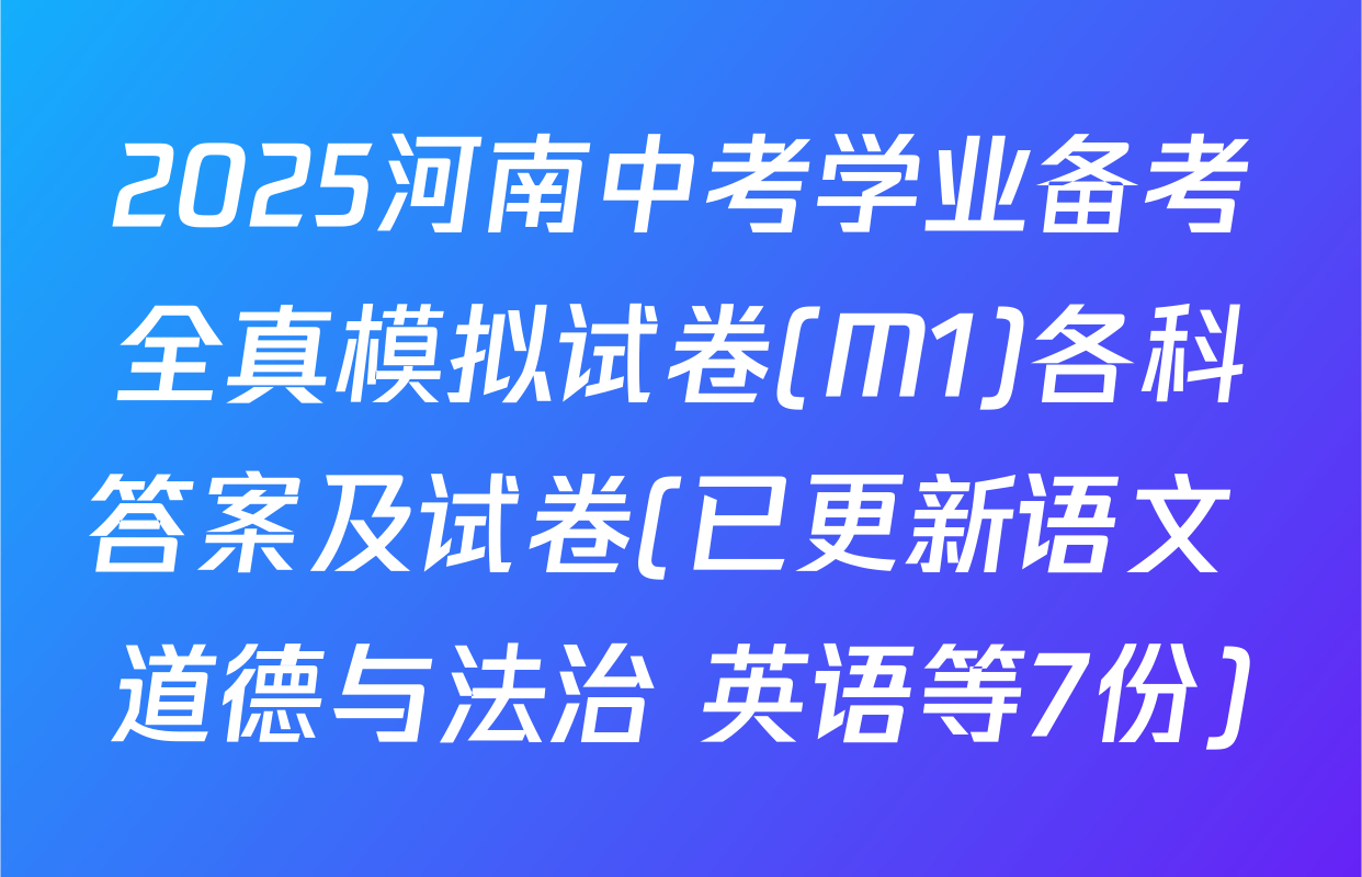 2025河南中考学业备考全真模拟试卷(M1)各科答案及试卷(已更新语文 道德与法治 英语等7份)