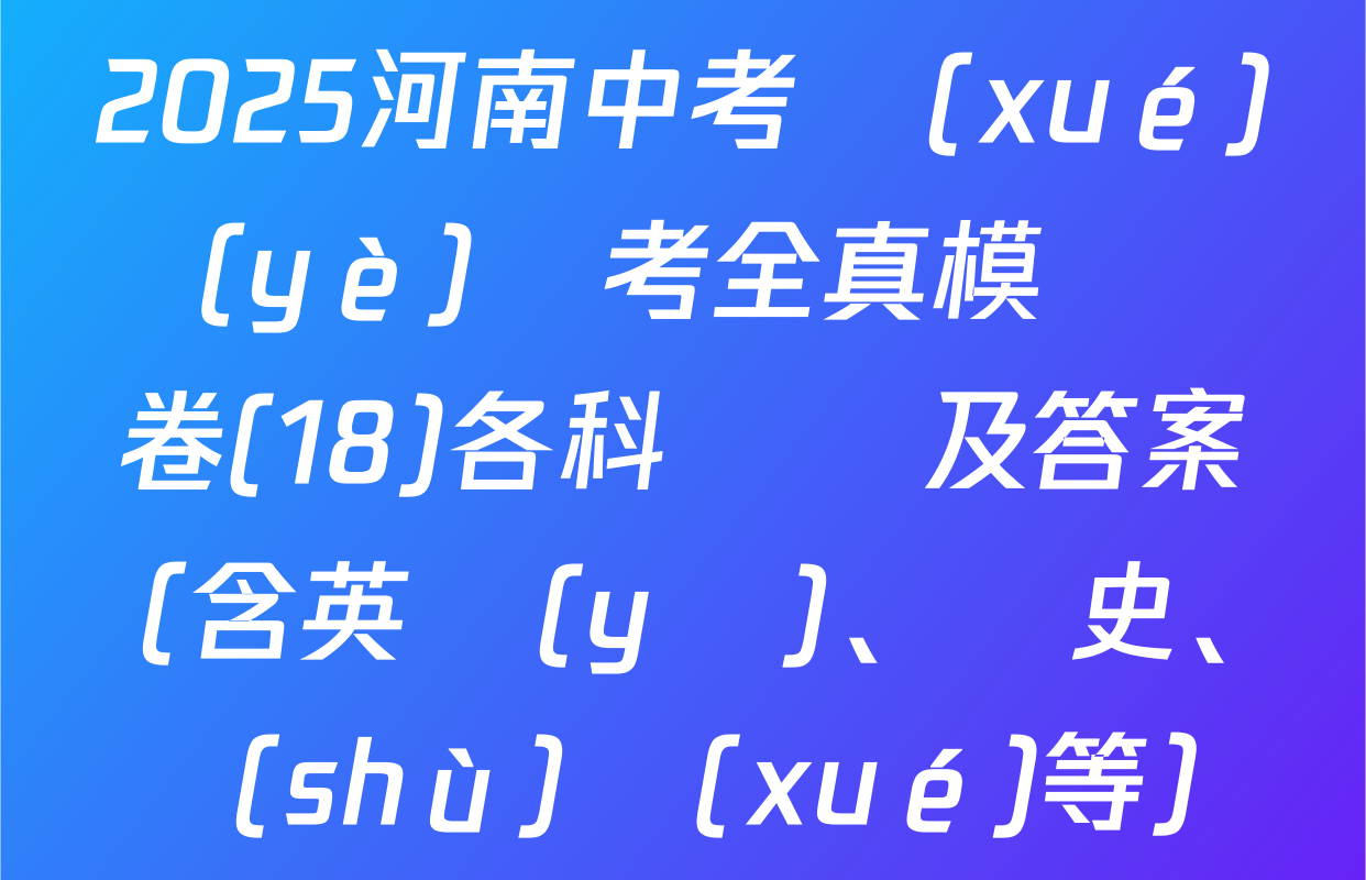 2025河南中考學(xué)業(yè)備考全真模擬試卷(18)各科試題及答案（含英語(yǔ)、歷史、數(shù)學(xué)等）
