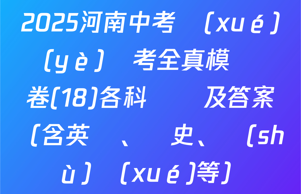 2025河南中考學(xué)業(yè)備考全真模擬試卷(18)各科試題及答案（含英語、歷史、數(shù)學(xué)等）