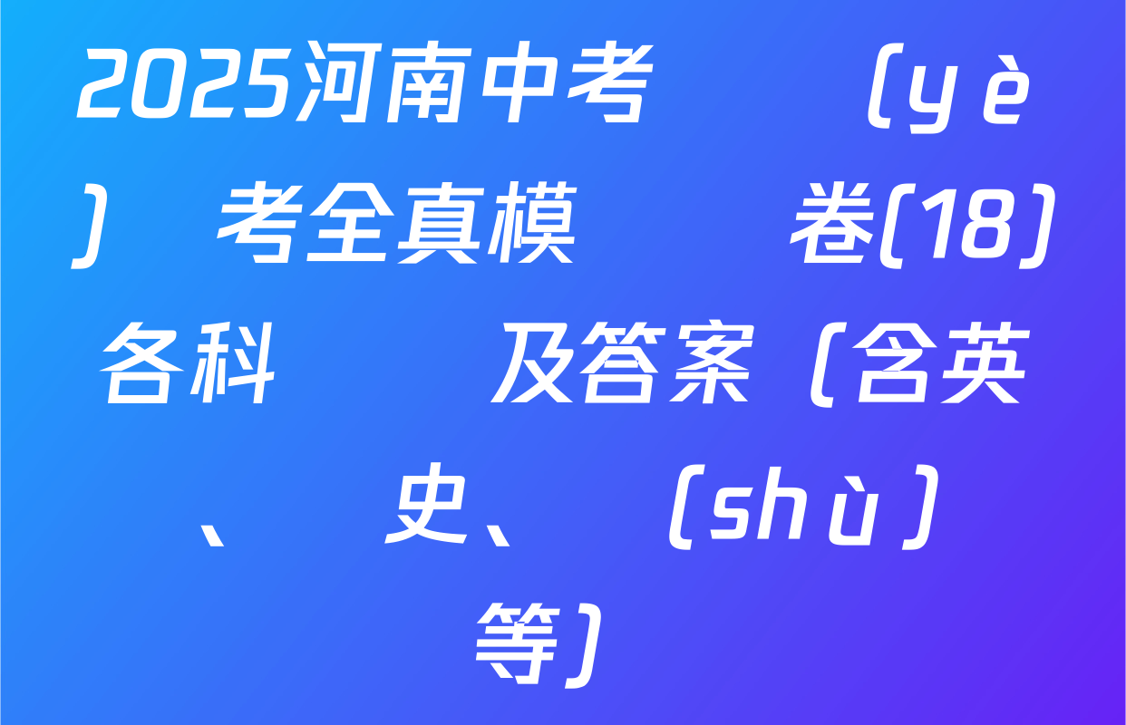 2025河南中考學業(yè)備考全真模擬試卷(18)各科試題及答案（含英語、歷史、數(shù)學等）