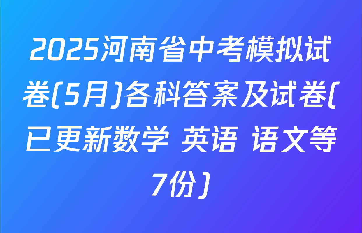 2025河南省中考模拟试卷(5月)各科答案及试卷(已更新数学 英语 语文等7份)