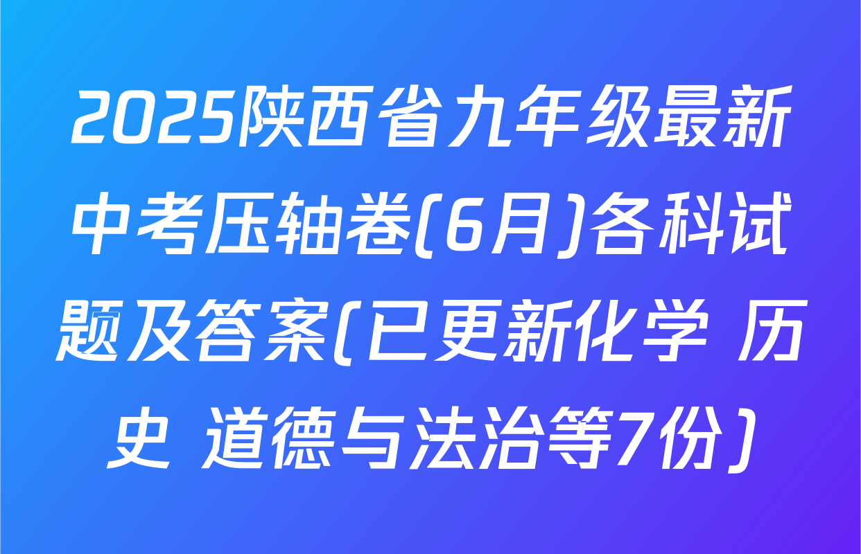 2025陕西省九年级最新中考压轴卷(6月)各科试题及答案(已更新化学 历史 道德与法治等7份)