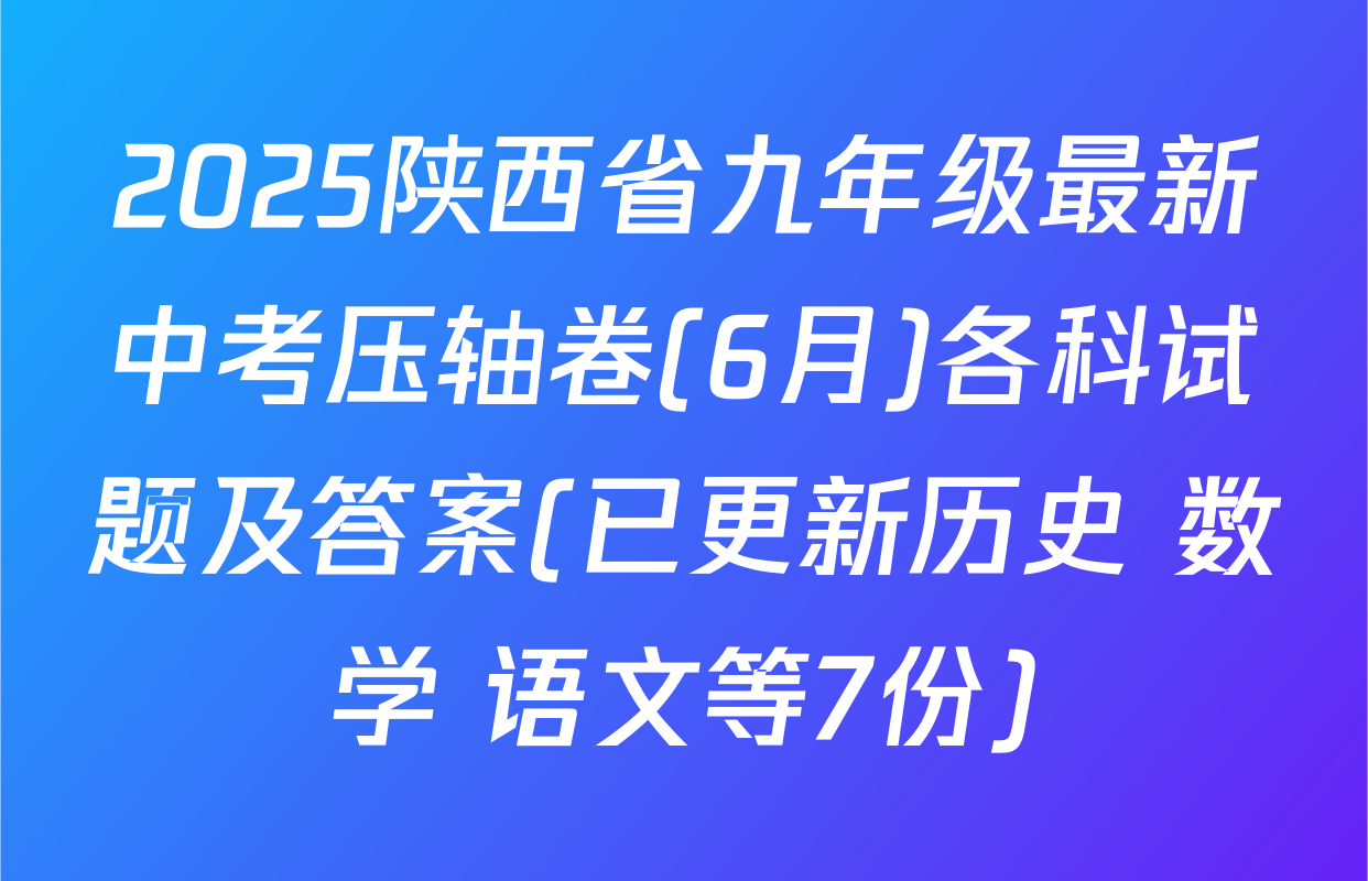 2025陕西省九年级最新中考压轴卷(6月)各科试题及答案(已更新历史 数学 语文等7份)