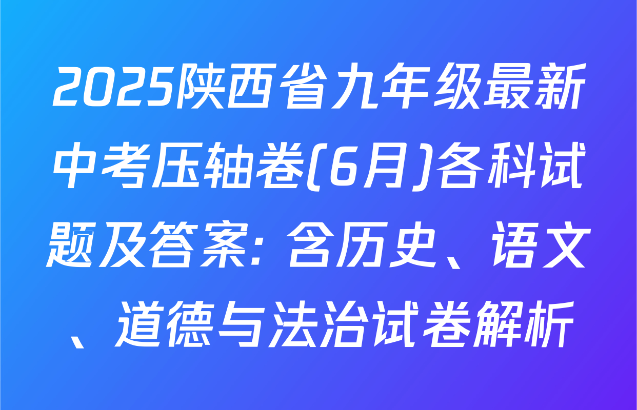 2025陕西省九年级最新中考压轴卷(6月)各科试题及答案: 含历史、语文、道德与法治试卷解析
