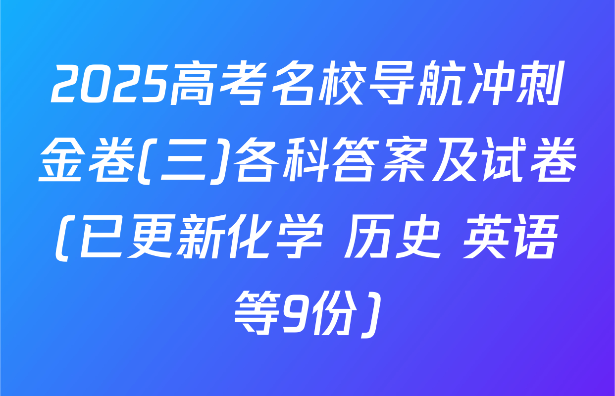 2025高考名校导航冲刺金卷(三)各科答案及试卷(已更新化学 历史 英语等9份)