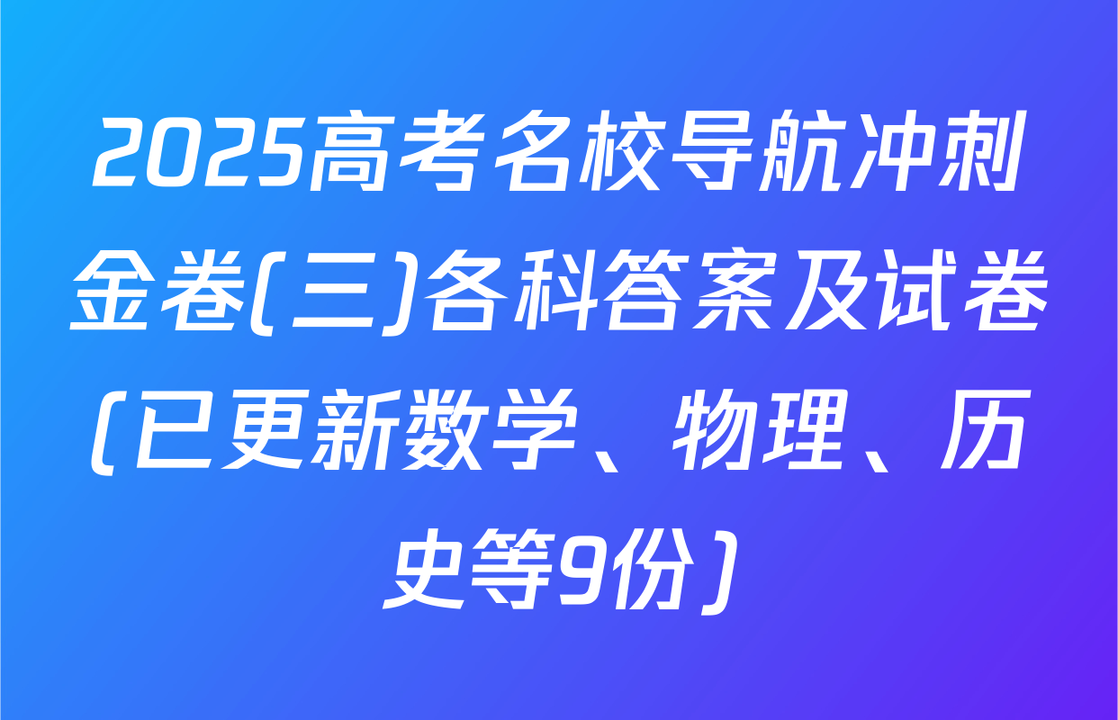 2025高考名校导航冲刺金卷(三)各科答案及试卷(已更新数学、物理、历史等9份)