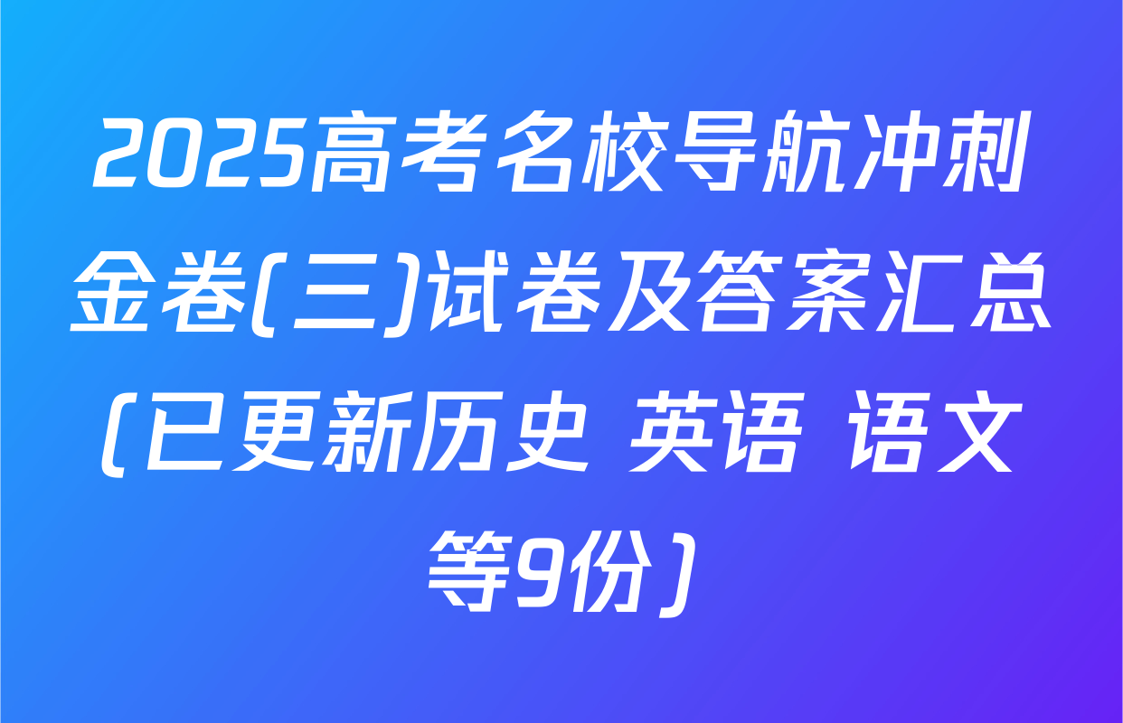 2025高考名校导航冲刺金卷(三)试卷及答案汇总(已更新历史 英语 语文等9份)