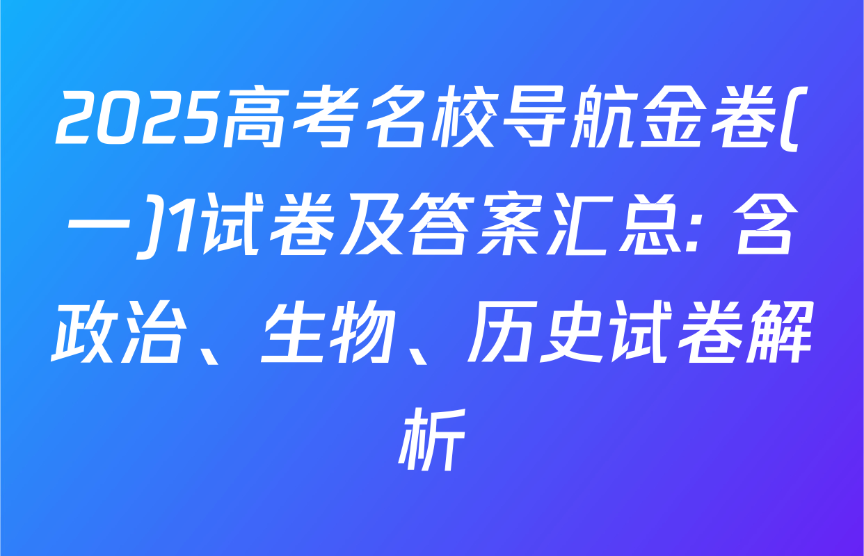 2025高考名校导航金卷(一)1试卷及答案汇总: 含政治、生物、历史试卷解析