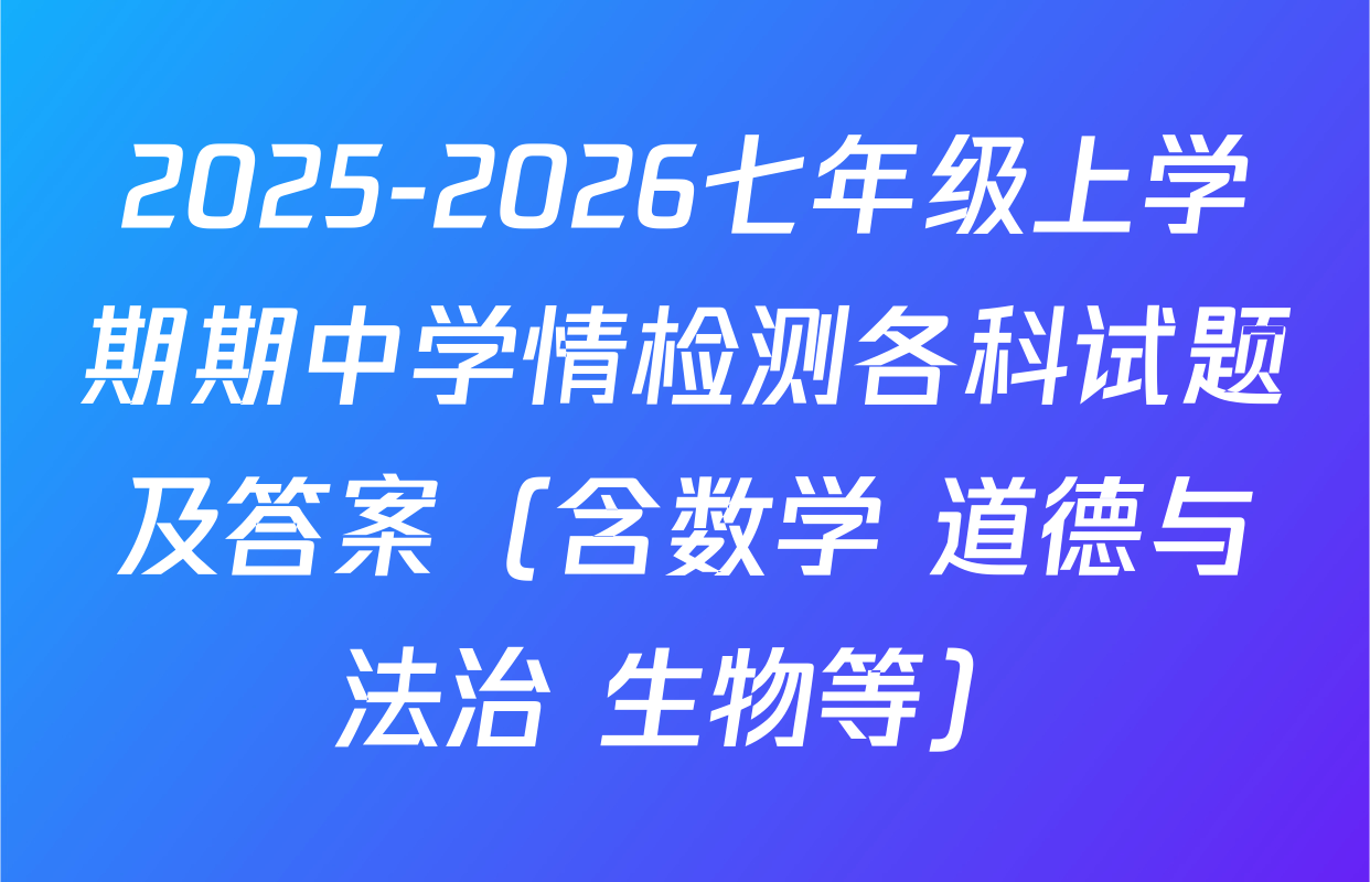2025-2026七年级上学期期中学情检测各科试题及答案（含数学 道德与法治 生物等）