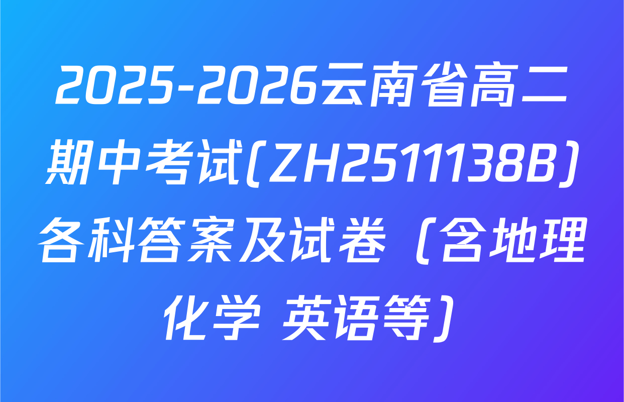 2025-2026云南省高二期中考试(ZH2511138B)各科答案及试卷（含地理 化学 英语等）