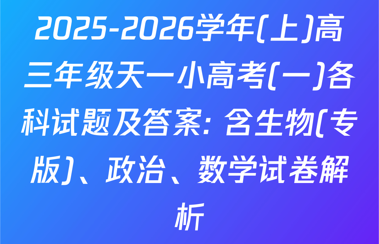 2025-2026学年(上)高三年级天一小高考(一)各科试题及答案: 含生物(专版)、政治、数学试卷解析