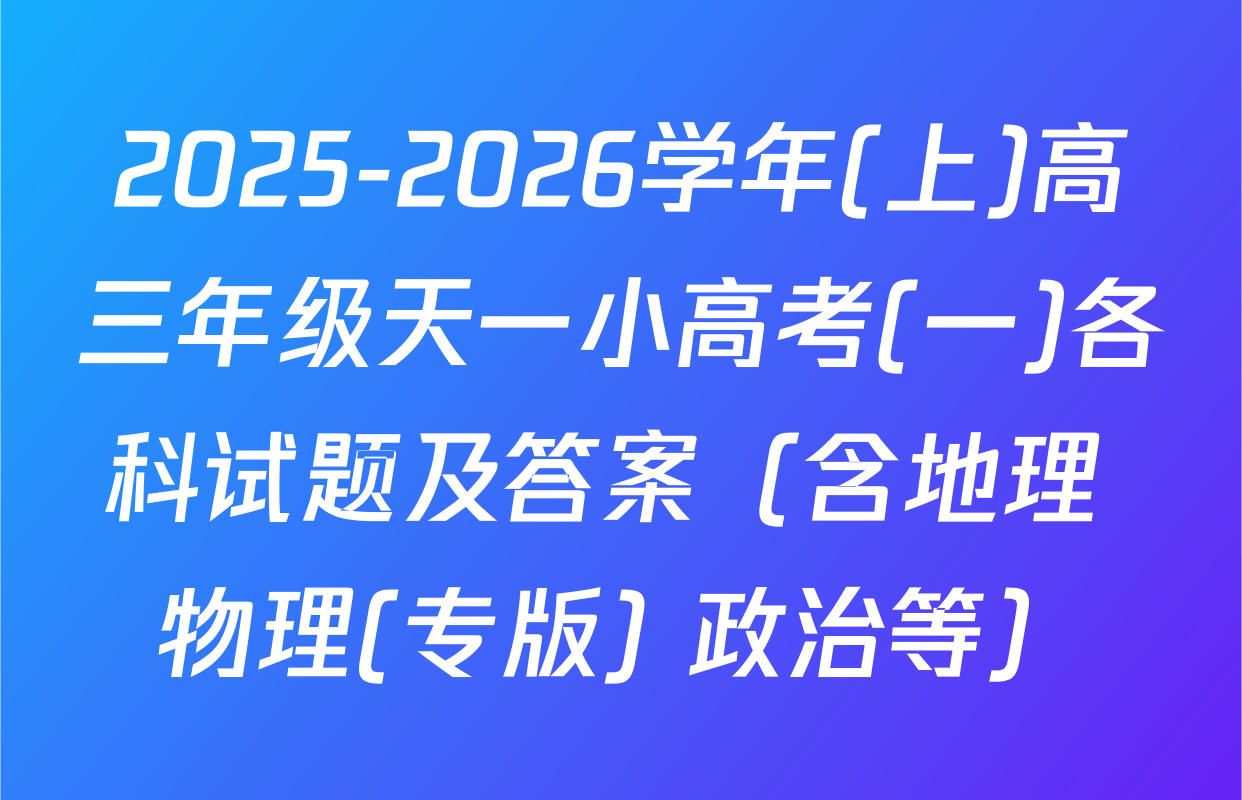2025-2026学年(上)高三年级天一小高考(一)各科试题及答案（含地理 物理(专版) 政治等）