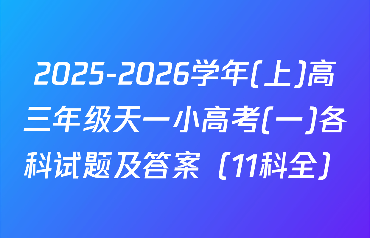 2025-2026学年(上)高三年级天一小高考(一)各科试题及答案（11科全）
