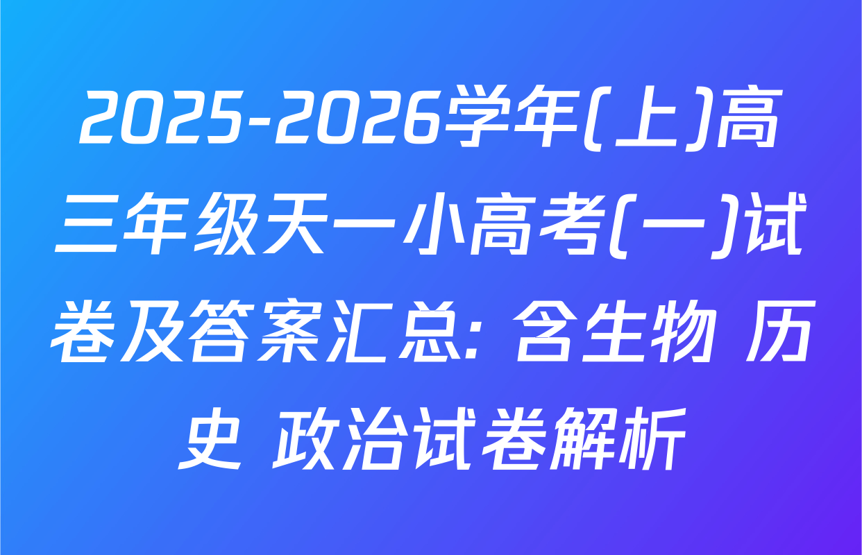 2025-2026学年(上)高三年级天一小高考(一)试卷及答案汇总: 含生物 历史 政治试卷解析